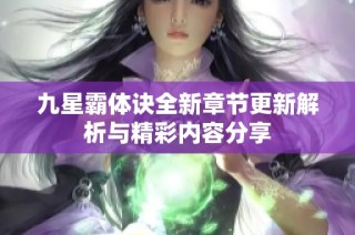九星霸体诀全新章节更新解析与精彩内容分享