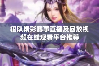 狼队精彩赛事直播及回放视频在线观看平台推荐