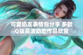 可爱奶龙表情包分享 多款Q版高清动态作品欣赏