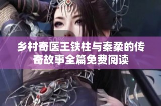 乡村奇医王铁柱与秦柔的传奇故事全篇免费阅读