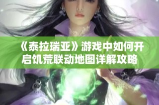 《泰拉瑞亚》游戏中如何开启饥荒联动地图详解攻略