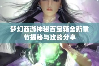 梦幻西游神秘百宝箱全新章节揭秘与攻略分享