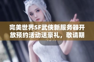完美世界SF武侠新服务器开放预约活动送豪礼，敬请期待!