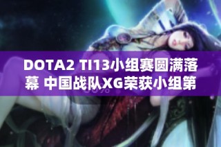 DOTA2 TI13小组赛圆满落幕 中国战队XG荣获小组第一