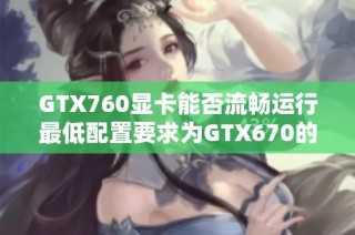 GTX760显卡能否流畅运行最低配置要求为GTX670的游戏