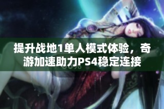 提升战地1单人模式体验，奇游加速助力PS4稳定连接
