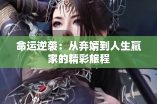 命运逆袭：从弃婿到人生赢家的精彩旅程