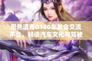 聚焦道奇D100车友会交流平台，畅谈汽车文化与驾驶体验