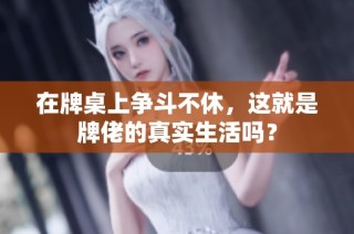 在牌桌上争斗不休，这就是牌佬的真实生活吗？