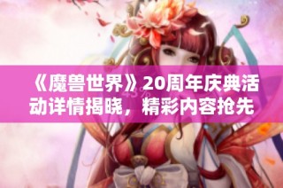 《魔兽世界》20周年庆典活动详情揭晓，精彩内容抢先看！