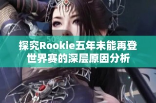探究Rookie五年未能再登世界赛的深层原因分析