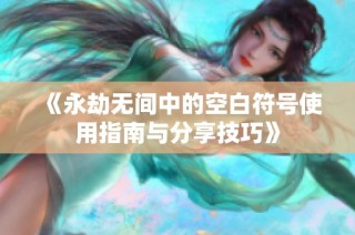 《永劫无间中的空白符号使用指南与分享技巧》