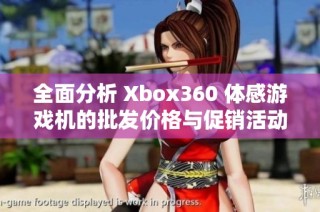 全面分析 Xbox360 体感游戏机的批发价格与促销活动