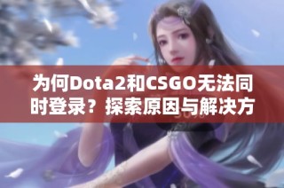 为何Dota2和CSGO无法同时登录？探索原因与解决方案