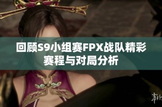 回顾S9小组赛FPX战队精彩赛程与对局分析