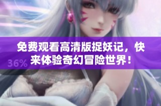 免费观看高清版捉妖记，快来体验奇幻冒险世界！
