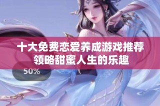 十大免费恋爱养成游戏推荐 领略甜蜜人生的乐趣