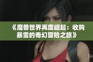 《魔兽世界再度崛起：收购暴雪的奇幻冒险之旅》