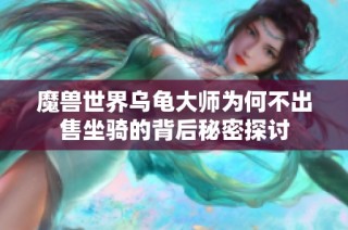 魔兽世界乌龟大师为何不出售坐骑的背后秘密探讨