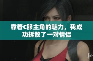 靠着C服主角的魅力，我成功拆散了一对情侣