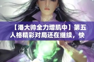【潘大帅全力增肌中】第五人格精彩对局还在继续，快来围观！