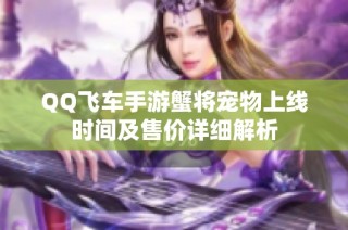 QQ飞车手游蟹将宠物上线时间及售价详细解析