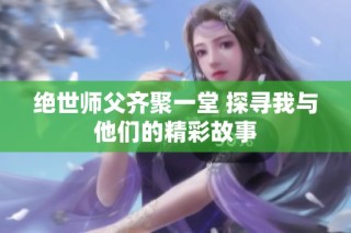 绝世师父齐聚一堂 探寻我与他们的精彩故事
