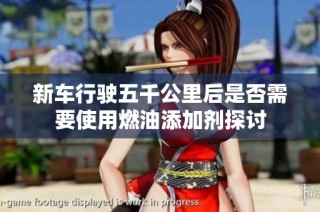 新车行驶五千公里后是否需要使用燃油添加剂探讨
