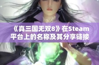《真三国无双8》在Steam平台上的名称及其分享链接解析