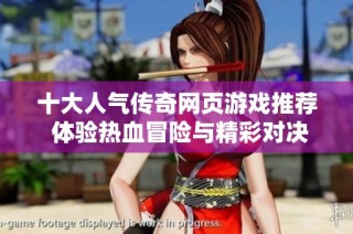 十大人气传奇网页游戏推荐 体验热血冒险与精彩对决