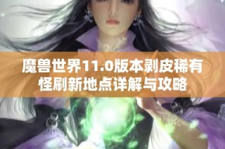 魔兽世界11.0版本剥皮稀有怪刷新地点详解与攻略