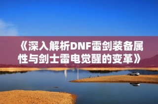 《深入解析DNF雷剑装备属性与剑士雷电觉醒的变革》