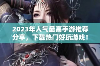 2023年人气最高手游推荐分享，下载热门好玩游戏！