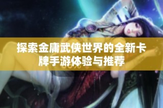 探索金庸武侠世界的全新卡牌手游体验与推荐