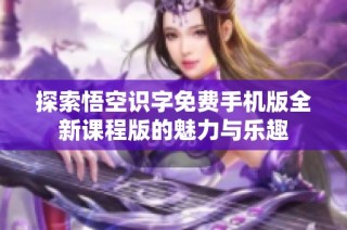 探索悟空识字免费手机版全新课程版的魅力与乐趣