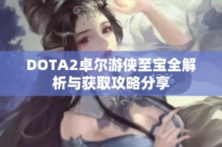 DOTA2卓尔游侠至宝全解析与获取攻略分享