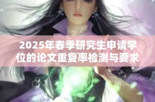 2025年春季研究生申请学位的论文重复率检测与要求探讨
