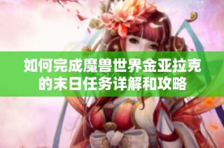 如何完成魔兽世界金亚拉克的末日任务详解和攻略