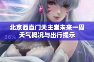 北京西直门天主堂未来一周天气概况与出行提示