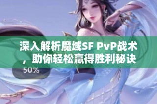 深入解析魔域SF PvP战术，助你轻松赢得胜利秘诀