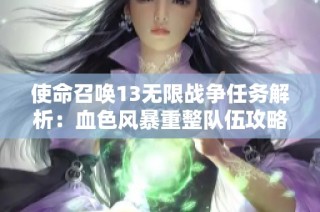 使命召唤13无限战争任务解析：血色风暴重整队伍攻略指南