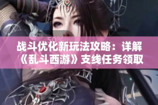 战斗优化新玩法攻略：详解《乱斗西游》支线任务领取方法