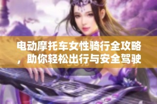 电动摩托车女性骑行全攻略，助你轻松出行与安全驾驶