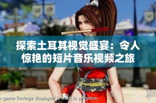 探索土耳其视觉盛宴：令人惊艳的短片音乐视频之旅