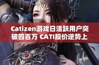 Catizen游戏日活跃用户突破四百万 CATI股价逆势上涨
