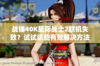 战锤40K星际战士2联机失败？试试这些有效解决方法来修复问题