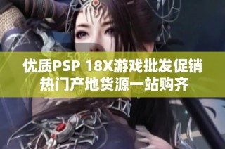 优质PSP 18X游戏批发促销 热门产地货源一站购齐