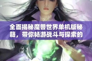 全面揭秘魔兽世界单机版秘籍，带你畅游战斗与探索的精彩世界
