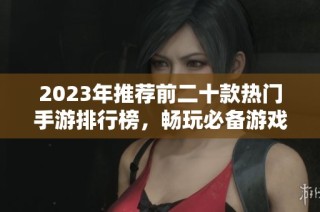 2023年推荐前二十款热门手游排行榜，畅玩必备游戏分享