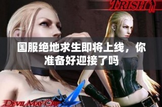 国服绝地求生即将上线，你准备好迎接了吗